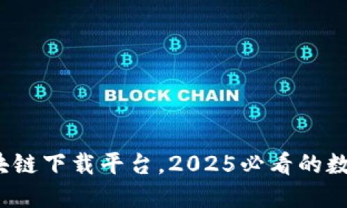 立即下载：TP区块链下载平台，2025必看的数字资产管理工具
