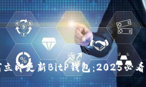 如何立即更新BitP钱包：2025必看指南