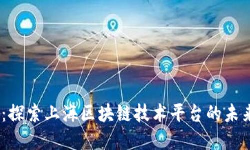 2025必看：探索上海区块链技术平台的未来发展趋势