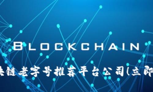 2025必看：区块链老字号推荐平台公司！立即了解行业先锋！