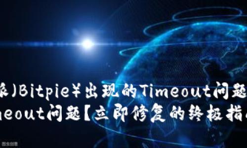 如何解决比特派（Bitpie）出现的Timeout问题？立即修复指南
比特派出现Timeout问题？立即修复的终极指南