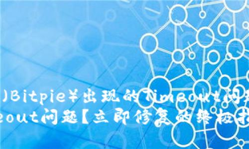 如何解决比特派（Bitpie）出现的Timeout问题？立即修复指南
比特派出现Timeout问题？立即修复的终极指南