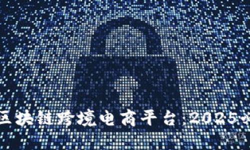 立即了解阿里区块链跨境电商平台：2025必看电商新趋势