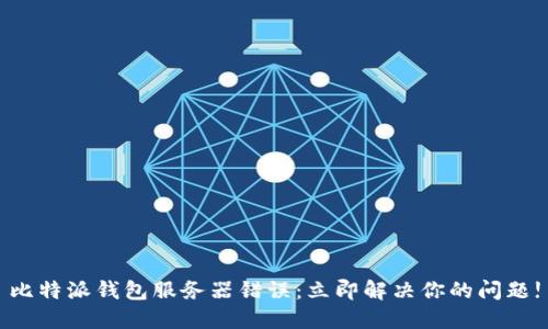 比特派钱包服务器错误：立即解决你的问题!