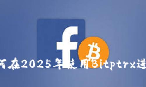 立即学习如何在2025年使用Bitptrx进行自助购买！