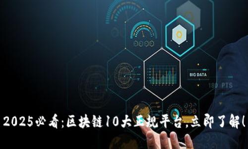 2025必看：区块链10大正规平台，立即了解！