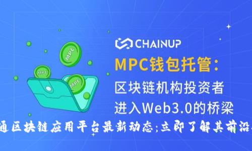 2023年中国联通区块链应用平台最新动态：立即了解其前沿技术与市场潜力