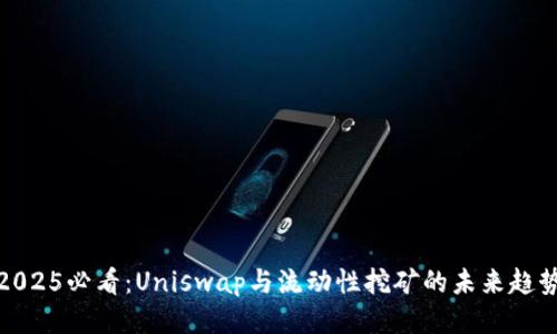 2025必看：Uniswap与流动性挖矿的未来趋势