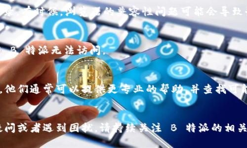 如果您无法登录到 B 特派账号，可以尝试以下几个步骤来解决问题：

### 1. 检查账号和密码
首先，请确保您输入的账号和密码是正确的。您可以：

- 仔细查看输入的用户名和密码，注意是否有拼写错误。
- 确认是否开启了大写锁定（Caps Lock）或数字锁定（Num Lock）键。

### 2. 重置密码
如果您忘记了密码或不确定密码是否正确，您可以尝试重置密码。步骤如下：

- 前往 B 特派的登录页面。
- 点击“忘记密码？”链接。
- 按照提示输入注册时使用的电子邮件地址。
- 查看您的邮件，查找重置密码的链接并按照指示操作。

### 3. 清理浏览器缓存
有时候，浏览器的缓存和Cookie可能会导致登录问题。您可以：

- 打开浏览器设置，找到清除缓存和Cookie的选项。
- 清除后关闭浏览器，然后重新启动并再次尝试登录。

### 4. 尝试其他浏览器或设备
如果问题依然存在，可以尝试使用不同的浏览器或者设备进行登录。有时候，浏览器的兼容性问题可能会导致登录失败。

### 5. 检查网络连接
确保您当前的网络连接正常。尝试访问其他网站以确认是否只有 B 特派无法访问。

### 6. 联系客服
如果以上步骤均未能解决问题，建议您联系 B 特派的客服支持。他们通常可以提供更专业的帮助，并查找可能出现的特定问题。

### 结束语
通过以上步骤，希望您能够成功登录到 B 特派账号。如果仍有疑问或者遇到困扰，请持续关注 B 特派的相关公告，或者与客服保持联系，以获取最新的支持信息和解决方案。