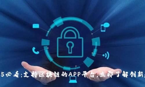 2025必看：支持区块链的APP平台，立即了解创新趋势