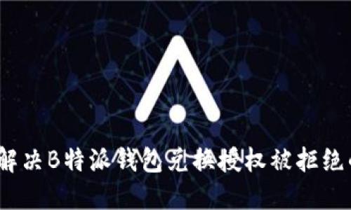 2025必看：解决B特派钱包兑换授权被拒绝的终极指南！