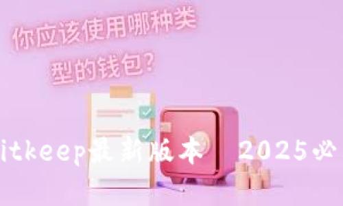 立即了解：Bitkeep最新版本—2025必看功能详解!
