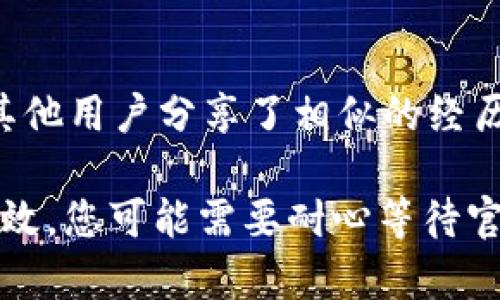 如果您遇到b特派钱包无法打开的问题，以下是一些可能的解决方案和排查步骤。请根据您的具体情况，尝试以下建议：

### 1. 检查网络连接
首先，确保您的设备连接到互联网。无论是Wi-Fi还是数据流量，网络问题都可能导致应用无法正常加载。您可以尝试打开其他网页或应用程序以确认网络是否正常。

### 2. 更新应用程序
检查b特派钱包是否有可用的更新版本。过时的应用程序可能会出现兼容性问题，导致无法正常运行。您可以在应用商店中搜索b特派钱包，查看是否有更新可供下载。

### 3. 重启设备
有时简单的重启设备可以解决问题。关闭您的手机或平板电脑，然后再打开，这样可以清除可能阻碍应用正常工作的临时故障。

### 4. 清除应用缓存
在应用程序的设置中，您可以找到清除缓存的选项。清除缓存可能会释放一些存储空间，并解决一些因数据损坏导致的问题。建议定期执行此操作来保持应用的良好性能。

### 5. 卸载并重新安装
如果以上方法都没有奏效，考虑卸载并重新安装b特派钱包。请确保您在卸载前备份任何可能的重要数据，以免数据丢失。重新安装后，重新启动应用，看看问题是否得到解决。

### 6. 检查设备兼容性
某些设备可能因为操作系统版本过旧或硬件不兼容而无法正常运行特定应用。请确认您的设备符合b特派钱包的最低系统要求，并考虑更新操作系统。

### 7. 联系客服
如果您仍然无法打开b特派钱包，建议联系官方客服。提供他们详细的错误信息或截图，以便于他们为您提供更有效的支持。在客服的帮助下，您或许能够找到具体的解决方案。

### 8. 关注社区论坛
有时候，其他用户也可能遇到相同的问题。在社交媒体或者相关的社区论坛上查看是否有其他用户分享了相似的经历和解决方案。这可能会为您提供额外的信息和灵感。

通过这些步骤，您应该能够找到解决b特派钱包无法打开问题的方法。如果以上方法仍然无效，您可能需要耐心等待官方发布新的更新或补丁，同时保持与客服的沟通。希望这些建议能够帮助您顺利解决问题！