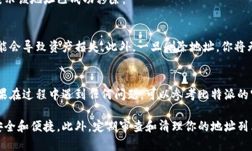 删除比特派（Bitpie）钱包中申请的地址的具体步骤如下：

步骤一：打开比特派应用
首先，确保你的手机上已经安装了比特派钱包应用，并且已经登录你的账户。打开应用后，进入你的主界面。

步骤二：访问地址管理
在主界面的底部导航栏中，找到并点击“钱包”选项，进入钱包管理界面。在这里，你将看到已添加的所有地址列表。

步骤三：选择要删除的地址
在地址列表中，寻找你想要删除的地址。找到后，长按该地址或点击旁边的设置图标，进入地址的详细信息界面。

步骤四：进行地址删除
在地址详细信息界面中，通常会有一个“删除”或“移除”选项。点击这个选项，系统可能会弹出确认对话框，提醒你确认是否删除该地址。仔细阅读提示信息，确保这是你想要进行的操作。

步骤五：确认删除
确认后，点击“确认”或“是”按钮，地址将被删除。你会收到系统提示，表示该地址已成功移除。

注意事项
在删除地址之前，请确保你没有在该地址上有进行中的交易，否则可能会导致资产损失。此外，一旦删除地址，你将无法恢复，请谨慎操作。

总结
通过以上步骤，你可以轻松地删除比特派钱包中不再需要的地址。如果在过程中遇到任何问题，可以参考比特派的官方帮助文档或联系客服获得支持。

这些步骤可以帮助你有效地管理你的比特派钱包，使你的资产更加安全和便捷。此外，定期审查和清理你的地址列表，可以帮助你保持钱包的整洁，避免混淆。