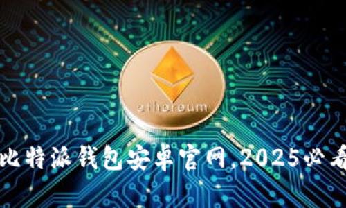 立即下载比特派钱包安卓官网，2025必看钱包选择