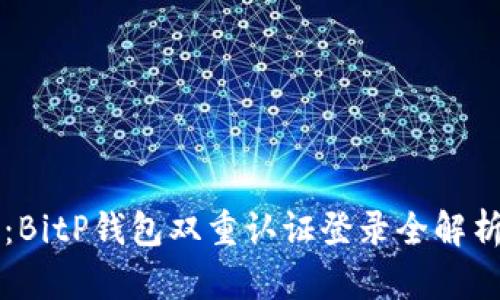 2025必看：BitP钱包双重认证登录全解析，安全无忧