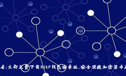 2025必看：立即免费下载BitP钱包安卓版，安全便捷加密货币存储方案