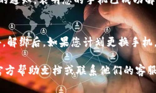 要解绑BitP刀锋钱包中的手机，您通常需要遵循特定的步骤。请注意，具体步骤可能会因应用版本和操作系统而有所不同。以下是一般的指南，供参考：

步骤一：打开BitP刀锋钱包
首先，您需要在手机上打开BitP刀锋钱包应用。如果您尚未登录，请使用您的账号信息进行登录。

步骤二：进入设置
登录后，找到并点击应用界面中的“设置”选项。这通常可以在主页面的侧边菜单或个人资料页找到。

步骤三：账户管理
在设置菜单中，寻找“账户管理”或类似选项。在这里，您将能够查看与您的账户相关的各种信息，包括已绑定的设备和手机号码。

步骤四：解绑手机
找到已绑定的手机后，点击解绑或删除的选项。系统可能会要求您进行身份验证，如输入密码或发送验证码到您的注册邮箱或其他验证方式。

步骤五：确认解绑
按照系统提示确认解绑操作。完成后，您将会收到解绑成功的通知，表明您的手机已成功解除绑定。

注意事项
在解绑手机时，确保已备份必要的信息，以防遇到问题。此外，解绑后，如果您计划更换手机，可能需要重新绑定新设备。

如果您在操作过程中遇到困难，可以参考BitP刀锋钱包的官方帮助文档或联系他们的客服支持。