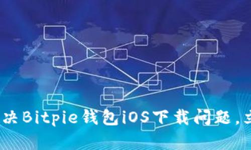 2025必看：如何解决Bitpie钱包iOS下载问题，立即获取解决方案！