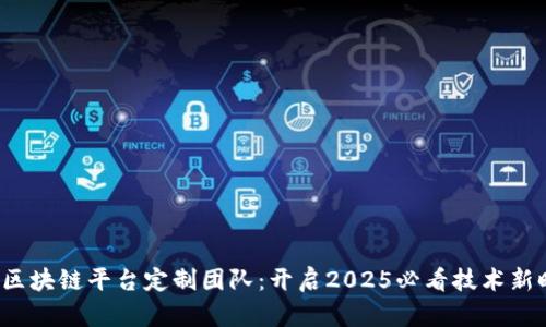 合肥区块链平台定制团队：开启2025必看技术新时代！