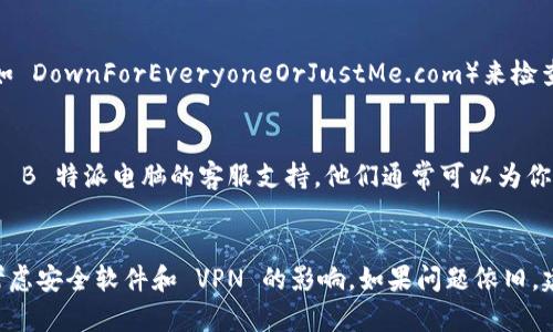 如果你在访问 B 特派电脑的网站时遇到打不开的情况，可以尝试以下一些步骤来解决问题：

1. 检查网络连接
首先，确保你的设备已连接到互联网。可以尝试打开其他网站以检查网络是否正常。如果其他网站也无法访问，那可能是你的网络连接出现了问题。此时，可以尝试重启你的路由器或调制解调器。

2. 清除浏览器缓存
有时，浏览器的缓存可能会导致某些网站无法正常加载。你可以通过以下步骤清除浏览器缓存：
ul
    li在 Chrome 浏览器中，点击右上角的三个点，选择“设置”  “隐私与安全”  “清除浏览数据”。/li
    li选择要清除的时间范围并勾选“缓存的图片和文件”。/li
    li点击“清除数据”。/li
/ul
此外，尝试使用无痕模式或不同的浏览器也可以帮助你确认问题是否由浏览器引起。

3. 检查防火墙和安全软件设置
某些防火墙或安全软件可能会错误地拦截你访问某些网站。你可以暂时禁用这些软件，然后尝试重新访问 B 特派电脑的网站。如果可以访问，那么你需要查看安全软件的设置，添加该网站为允许访问的例外项。

4. 使用 VPN
有时，网站可能在某些地区被限制访问。在这种情况下，使用 VPN（虚拟专用网络）可以帮助你绕过区域限制。选择一个可靠的 VPN 服务，并连接到不同的服务器，然后重试访问该网站。

5. 访问其他入口
如果 B 特派电脑有社交媒体账号或其他官方网站入口，可以尝试通过这些渠道来获取更多信息或联系技术支持。

6. 等待或检查网站状态
如果以上方法都无效，可能是网站本身的服务器出现了问题。你可以使用一些在线工具（如 DownForEveryoneOrJustMe.com）来检查该网站是否真的无法访问。此时，你只能等待网站管理员修复问题。

7. 联系客服支持
如果你依然无法访问该网站，并且有急需解决的问题，可以尝试通过电话或电子邮件联系 B 特派电脑的客服支持。他们通常可以为你提供更专业的帮助。

总结
遇到 B 特派电脑网址无法打开的情况时，首先检查网络连接，其次清除浏览器缓存，再考虑安全软件和 VPN 的影响。如果问题依旧，建议尝试寻找其他访问渠道或联系客服获取帮助。遵循这些方法，通常可以解决访问问题。