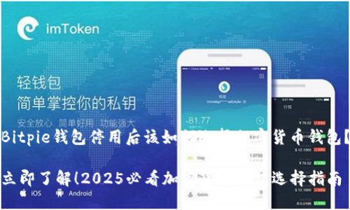 Bitpie钱包停用后该如何选择加密货币钱包？

立即了解！2025必看加密货币钱包选择指南