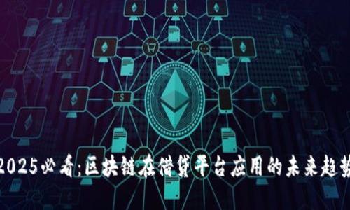2025必看：区块链在借贷平台应用的未来趋势
