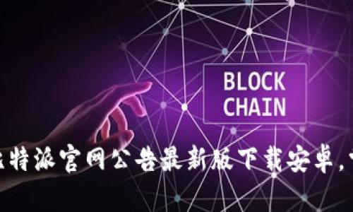 2025必看！比特派官网公告最新版下载安卓，掌握最新动态