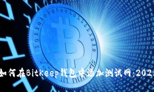 立即了解如何在BitKeep钱包中添加测试网：2025必看指南