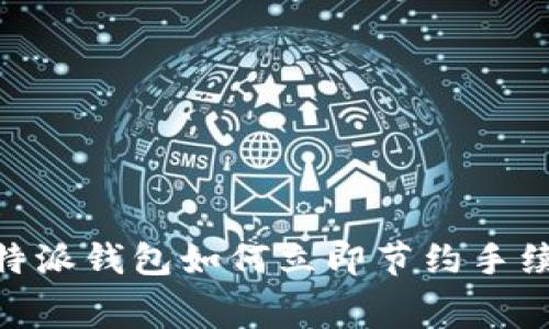 2025必看：比特派钱包如何立即节约手续费的实用技巧