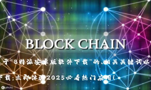 当然可以。以下是关于“B特派安卓版软件下载”的、相关关键词以及详细内容的示例。

B特派安卓版软件下载：立即体验2025必看热门应用！