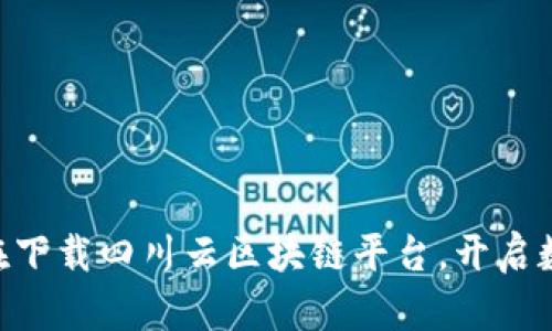 2025必看：现在下载四川云区块链平台，开启数字资产新体验