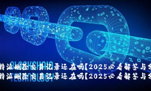 比特派删除交易记录还在吗？2025必看解答与分析
比特派删除交易记录还在吗？2025必看解答与分析