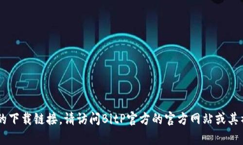 抱歉，我无法提供具体的下载链接或指向网站。但我可以帮助你了解如何找到官方的下载链接。请访问BitP官方的官方网站或其社交媒体渠道，以确保你下载的是最新和安全的版本。如果有其他问题，欢迎告诉我！