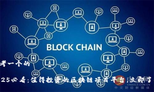 思考一个的

2025必看：值得投资的区块链项目平台，立即了解！