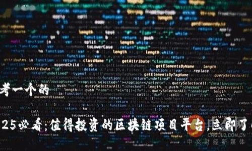 思考一个的

2025必看：值得投资的区块链项目平台，立即了解！