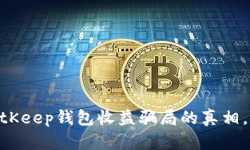 2025必看：揭露BitKeep钱包收益骗局的真相，保护你的资产安全