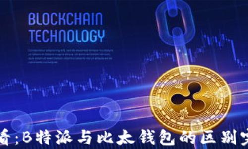
2025必看：B特派与比太钱包的区别完全解析！