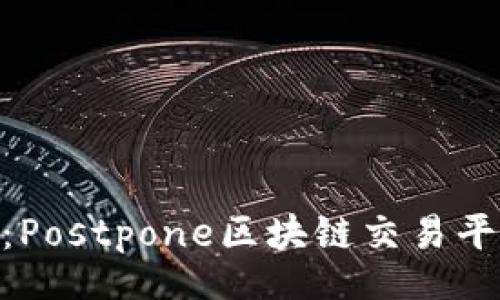 bianwen
立即了解！2025必看：Postpone区块链交易平台的未来趋势与优势