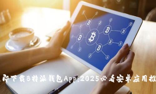 立即下载B特派钱包App：2025必看安卓应用推荐