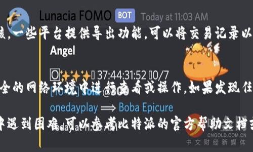 在比特派中，用户可以轻松查询自己的交易记录。以下是查询交易记录的步骤：

步骤一：登录比特派账户
首先，您需要打开比特派的官方网站或移动应用，输入您的用户名和密码，点击登录。确保您使用的是安全的网络，以保护您的账户信息。

步骤二：进入交易记录页面
成功登录后，您可以在主界面上找到“交易记录”或“历史记录”的选项。这个选项通常位于网站或应用的导航栏中，点击进入。

步骤三：筛选和查看记录
在交易记录页面，您可以看到所有的交易历史，包括买入、卖出、转账和其他相关的交易信息。许多平台会提供筛选功能，您可以根据时间、交易类型等条件来查找特定的交易。

步骤四：导出或保存记录
如果您需要将交易记录保存或导出，以便于后续查阅或会计审核，一些平台提供导出功能，可以将交易记录以CSV或PDF格式下载到本地设备。

注意事项
在查看交易记录时，务必要注意自己账户的安全性，避免在不安全的网络环境中进行查看或操作。如果发现任何异常交易，及时联系平台客服以保护您的资金安全。

以上就是查询比特派交易记录的基本步骤。如果您在操作过程中遇到困难，可以参考比特派的官方帮助文档或联系客服。