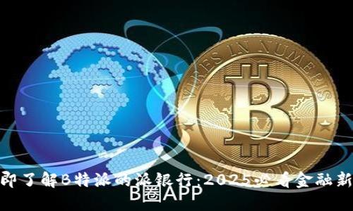 : 立即了解B特派的派银行：2025必看金融新趋势