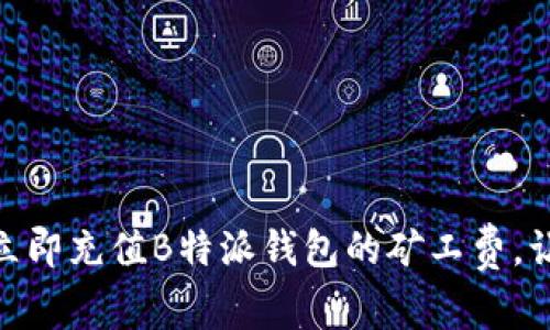 2025必看！如何立即充值B特派钱包的矿工费，让你的交易更顺畅