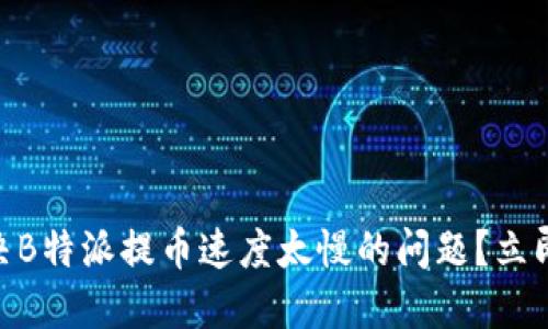 2025必看！如何解决B特派提币速度太慢的问题？立即了解最佳解决方案