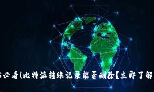 2025必看！比特派转账记录能否删除？立即了解真相！
