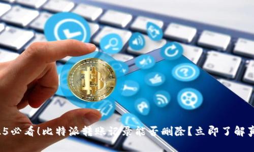 2025必看！比特派转账记录能否删除？立即了解真相！