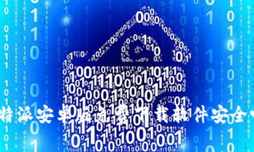 2025必看：b特派安卓版免费下载软件安全吗？立即了解！