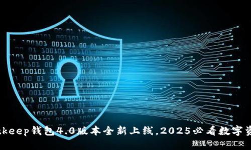 立即体验：Bitkeep钱包4.0版本全新上线，2025必看数字资产管理工具！