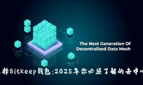 为什么选择BitKeep钱包：2025年你必须了解的去中心化钱包！