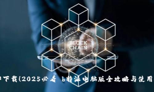 立即下载！2025必看 b特派电脑版全攻略与使用技巧